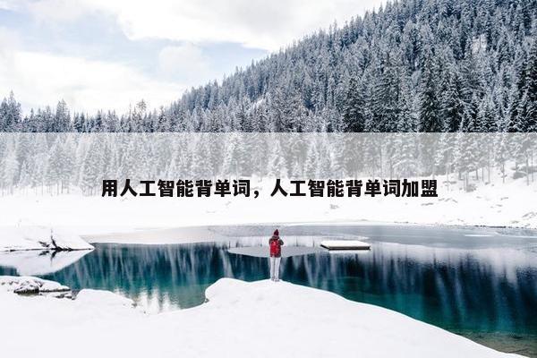 用人工智能背单词，人工智能背单词加盟