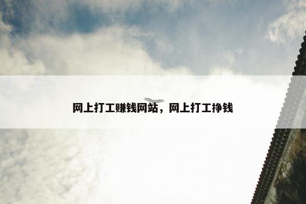 网上打工赚钱网站，网上打工挣钱