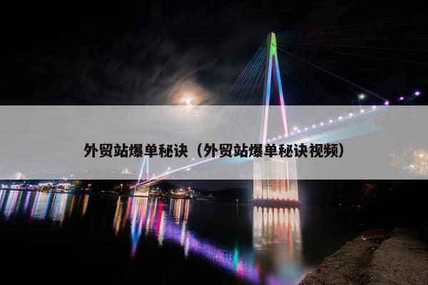 外贸站爆单秘诀（外贸站爆单秘诀视频）