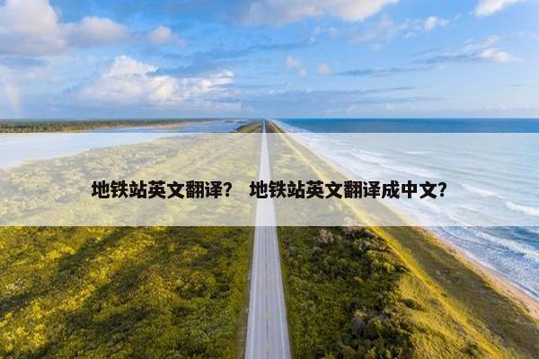 地铁站英文翻译？ 地铁站英文翻译成中文？