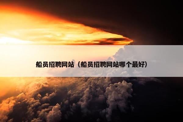 船员招聘网站（船员招聘网站哪个最好）