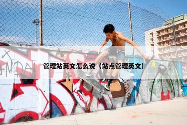 管理站英文怎么说（站点管理英文）
