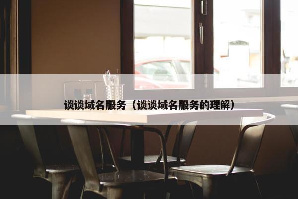 谈谈域名服务（谈谈域名服务的理解）