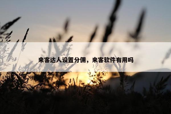 来客达人设置分佣，来客软件有用吗