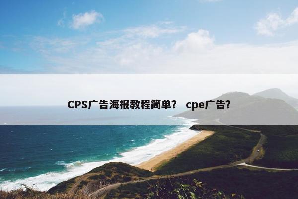 CPS广告海报教程简单？ cpe广告？