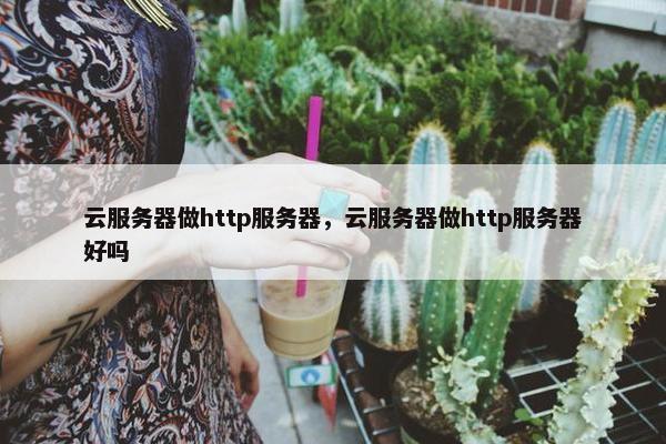 云服务器做http服务器，云服务器做http服务器好吗