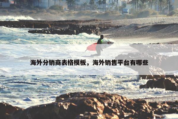 海外分销商表格模板，海外销售平台有哪些