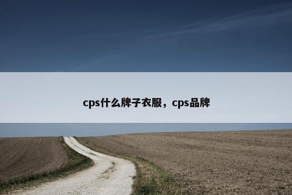 cps什么牌子衣服，cps品牌