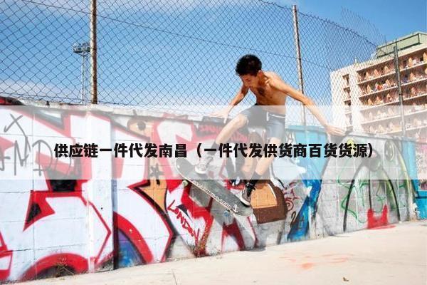 供应链一件代发南昌（一件代发供货商百货货源）
