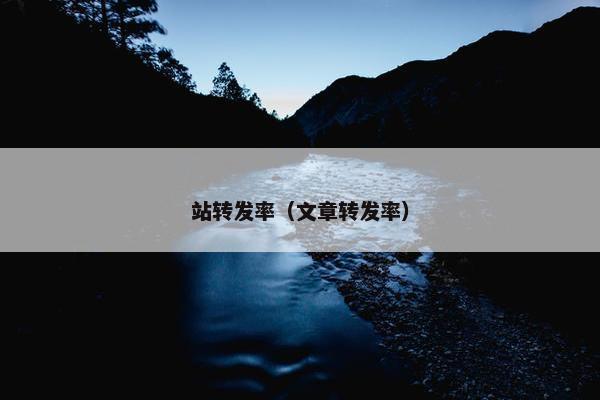 站转发率（文章转发率）