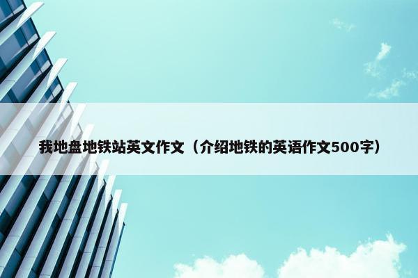 我地盘地铁站英文作文（介绍地铁的英语作文500字）