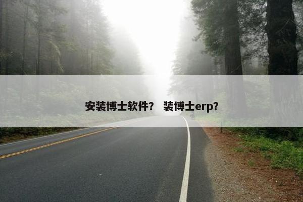 安装博士软件？ 装博士erp？