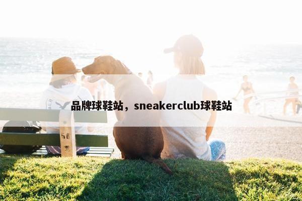 品牌球鞋站，sneakerclub球鞋站