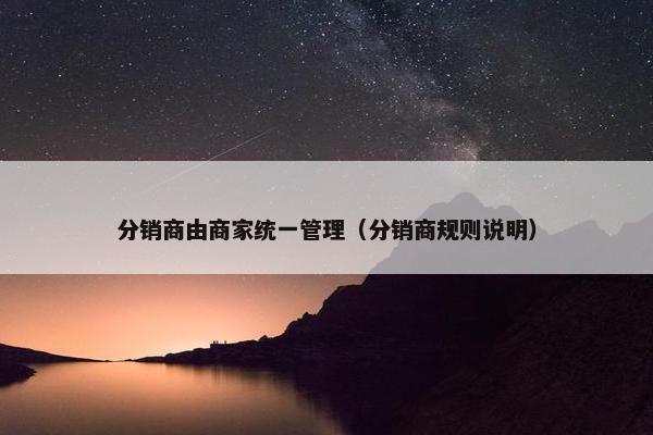 分销商由商家统一管理（分销商规则说明）