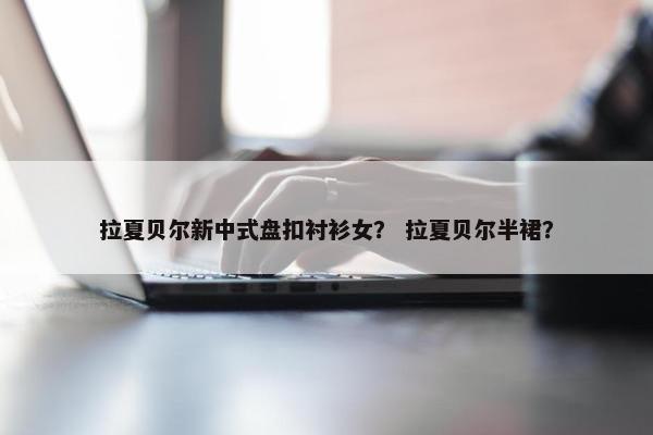 拉夏贝尔新中式盘扣衬衫女？ 拉夏贝尔半裙？
