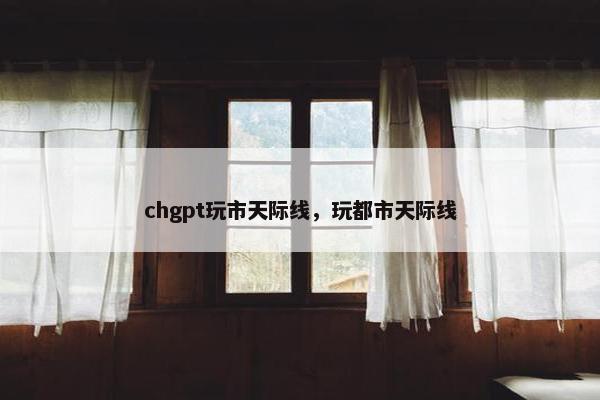 chgpt玩市天际线，玩都市天际线