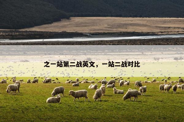 之一站第二战英文，一站二战对比