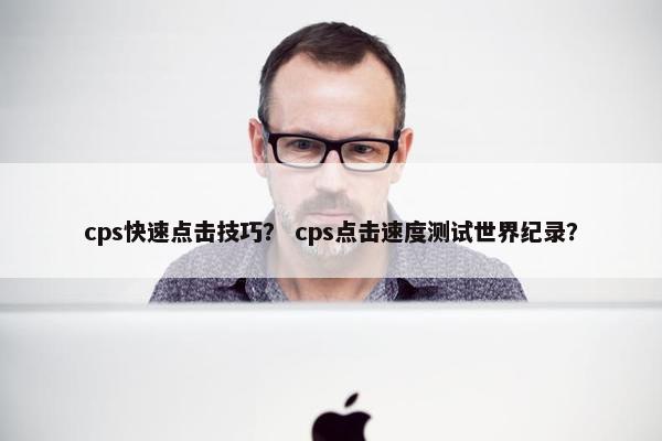 cps快速点击技巧？ cps点击速度测试世界纪录？