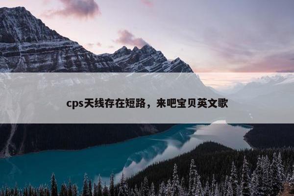 cps天线存在短路，来吧宝贝英文歌