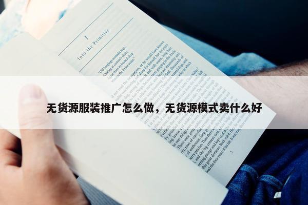 无货源服装推广怎么做，无货源模式卖什么好