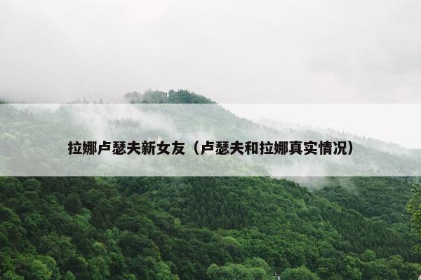拉娜卢瑟夫新女友（卢瑟夫和拉娜真实情况）