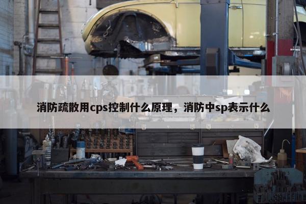 消防疏散用cps控制什么原理，消防中sp表示什么