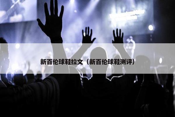 新百伦球鞋拉文（新百伦球鞋测评）