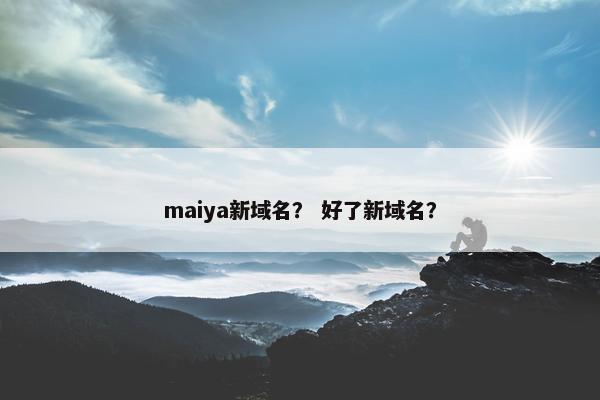 maiya新域名？ 好了新域名？