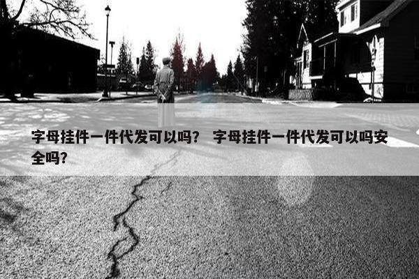 字母挂件一件代发可以吗？ 字母挂件一件代发可以吗安全吗？