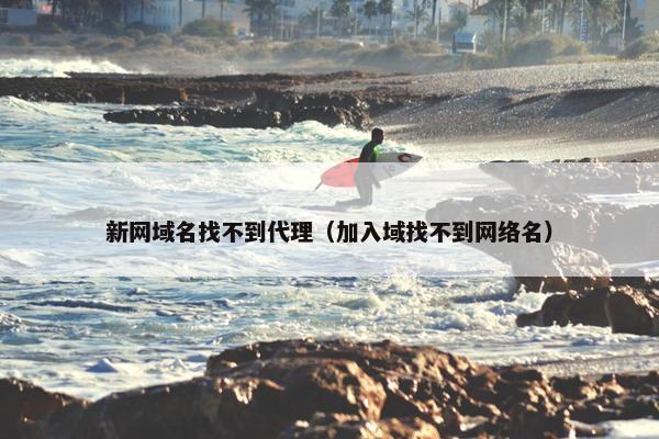 新网域名找不到代理（加入域找不到网络名）
