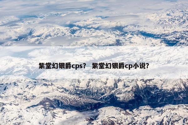 紫堂幻银爵cps？ 紫堂幻银爵cp小说？