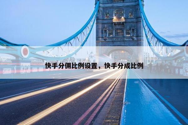 快手分佣比例设置，快手分成比例