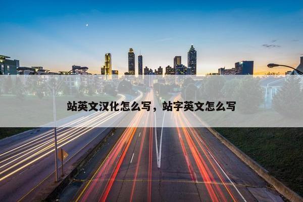 站英文汉化怎么写，站字英文怎么写