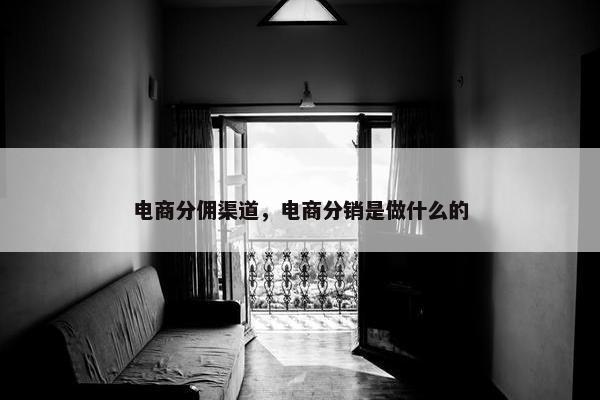 电商分佣渠道，电商分销是做什么的