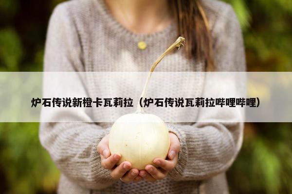炉石传说新橙卡瓦莉拉（炉石传说瓦莉拉哔哩哔哩）