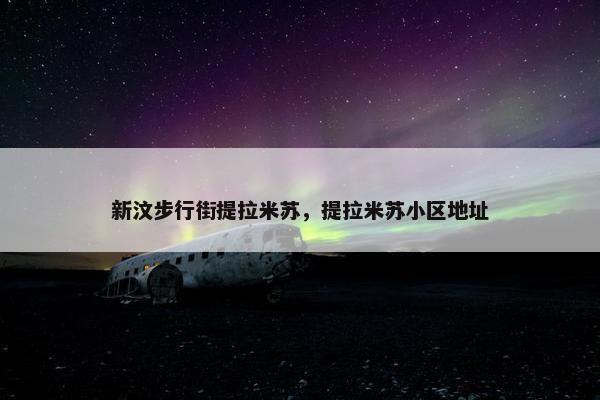 新汶步行街提拉米苏，提拉米苏小区地址