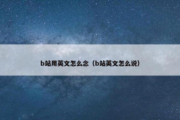 b站用英文怎么念（b站英文怎么说）
