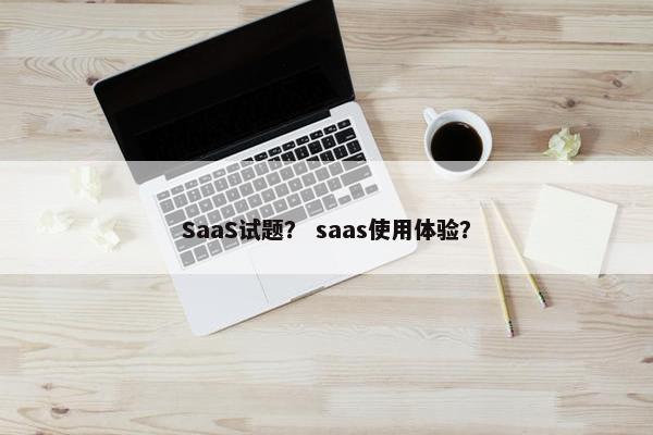 SaaS试题？ saas使用体验？