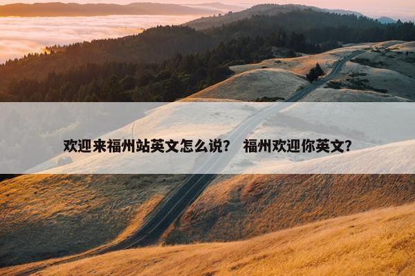欢迎来福州站英文怎么说？ 福州欢迎你英文？