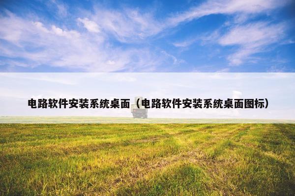 电路软件安装系统桌面（电路软件安装系统桌面图标）