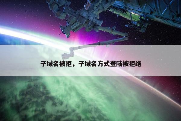 子域名被拒，子域名方式登陆被拒绝