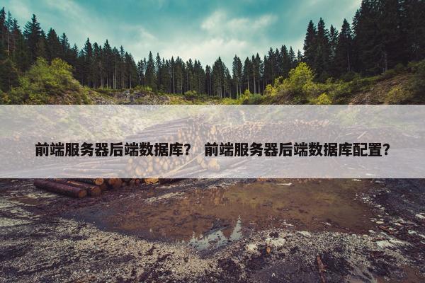 前端服务器后端数据库？ 前端服务器后端数据库配置？