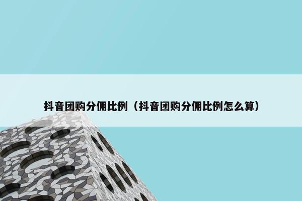 抖音团购分佣比例（抖音团购分佣比例怎么算）