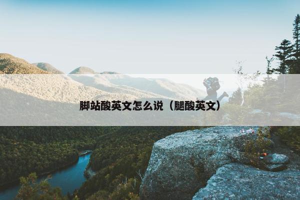 脚站酸英文怎么说（腿酸英文）