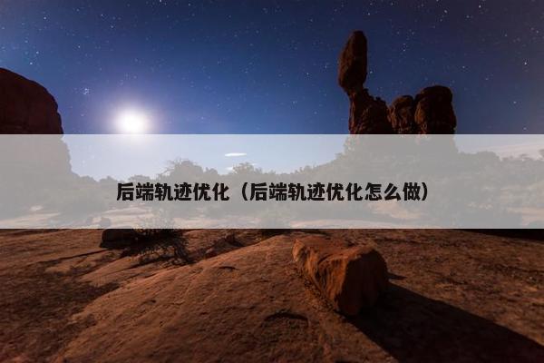 后端轨迹优化（后端轨迹优化怎么做）