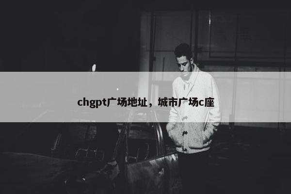 chgpt广场地址，城市广场c座