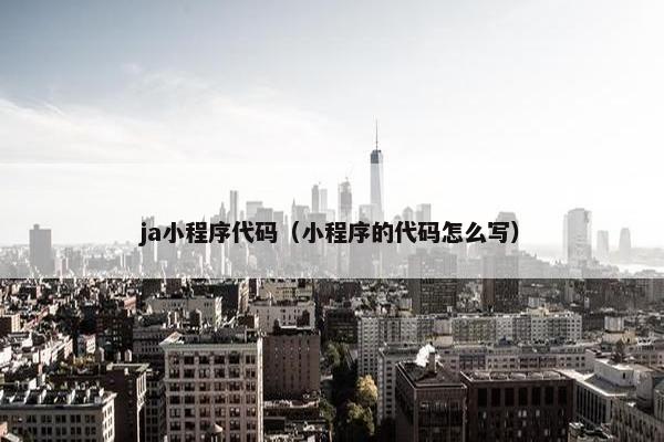 ja小程序代码（小程序的代码怎么写）