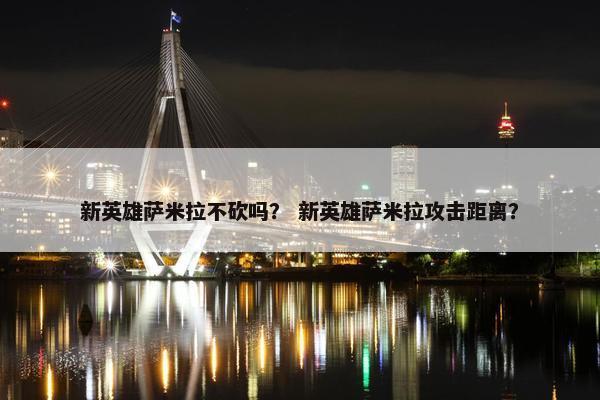 新英雄萨米拉不砍吗？ 新英雄萨米拉攻击距离？