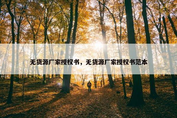 无货源厂家授权书，无货源厂家授权书范本