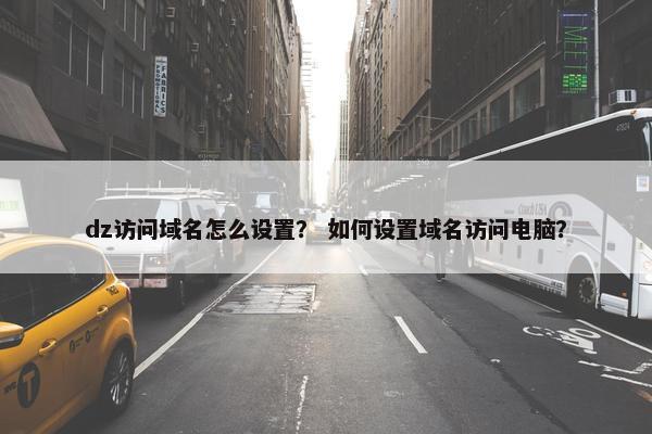 dz访问域名怎么设置？ 如何设置域名访问电脑？